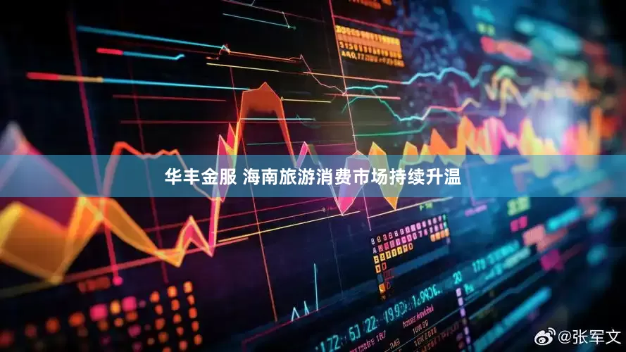 华丰金服 海南旅游消费市场持续升温