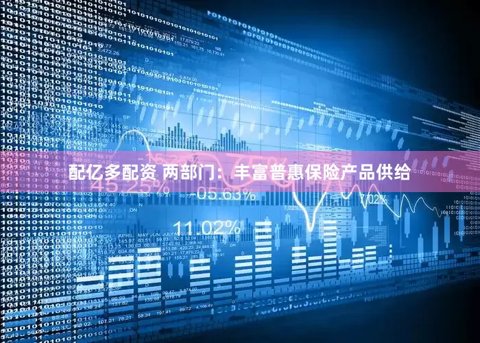 配亿多配资 两部门：丰富普惠保险产品供给