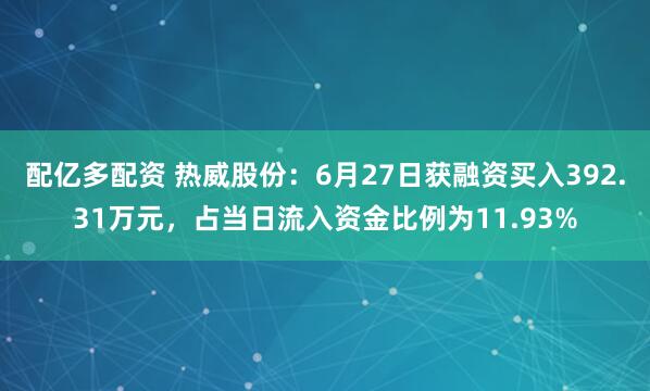配亿多配资 热威股份：6月27日获融资买入392.31万元，占当日流入资金比例为11.93%