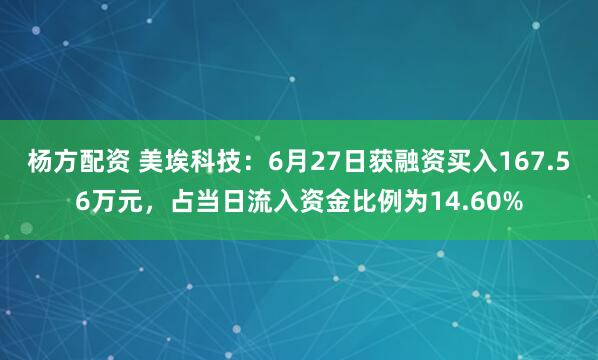 杨方配资 美埃科技：6月27日获融资买入167.56万元，占当日流入资金比例为14.60%