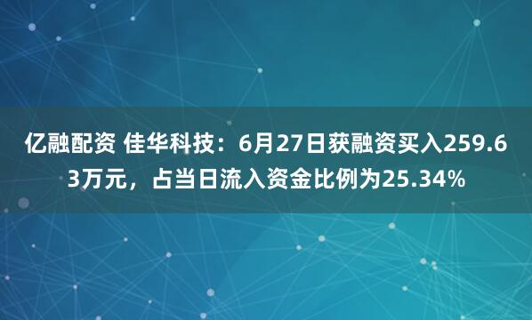 亿融配资 佳华科技：6月27日获融资买入259.63万元，占当日流入资金比例为25.34%