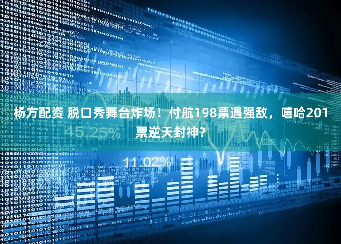 杨方配资 脱口秀舞台炸场！付航198票遇强敌，嘻哈201票逆天封神？