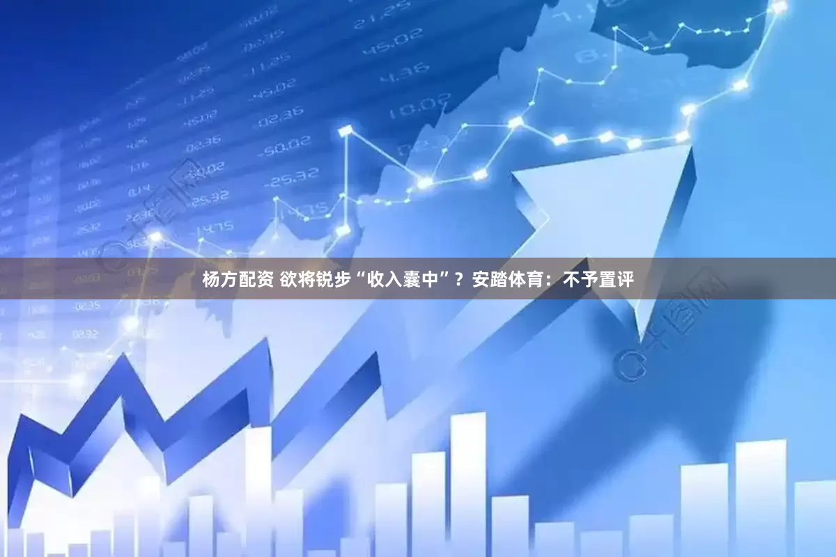 杨方配资 欲将锐步“收入囊中”？安踏体育：不予置评