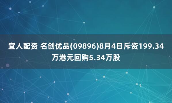 宜人配资 名创优品(09896)8月4日斥资199.34万港元回购5.34万股