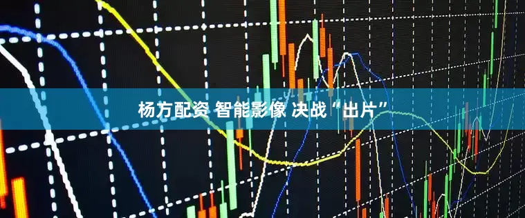杨方配资 智能影像 决战“出片”