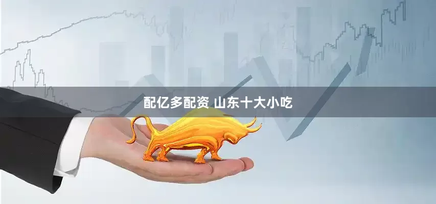 配亿多配资 山东十大小吃