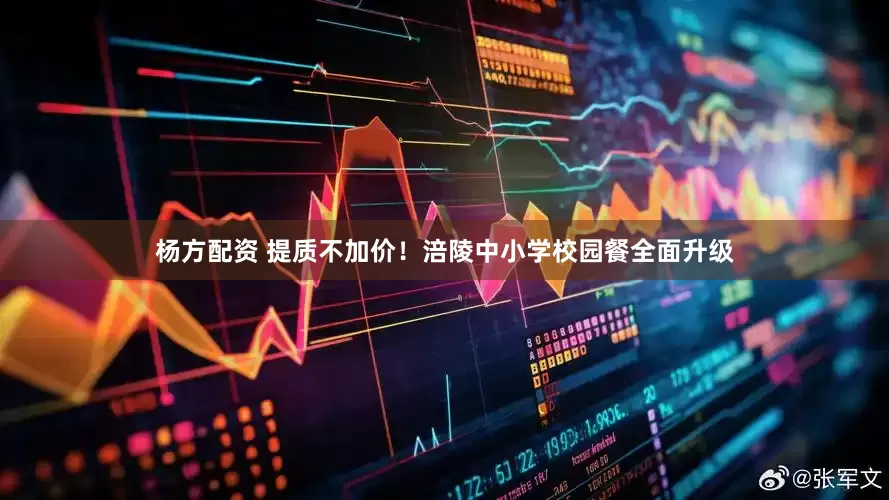 杨方配资 提质不加价！涪陵中小学校园餐全面升级