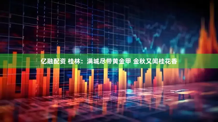 亿融配资 桂林：满城尽带黄金甲 金秋又闻桂花香