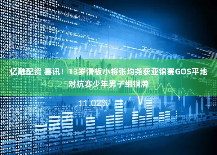 亿融配资 喜讯！13岁滑板小将张均尧获亚锦赛GOS平地对抗赛少年男子组铜牌